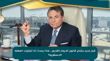 قرار جديد بشأن قانون الإيجار القديم.. ماذا يحدث إذا تجاوزت المهلة الدستورية؟
